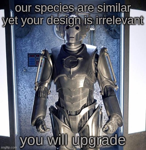 Cyberman | our species are similar yet your design is irrelevant you will upgrade | image tagged in cyberman | made w/ Imgflip meme maker