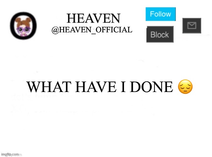 I don’t regret it | WHAT HAVE I DONE 😔 | image tagged in heaven s template | made w/ Imgflip meme maker