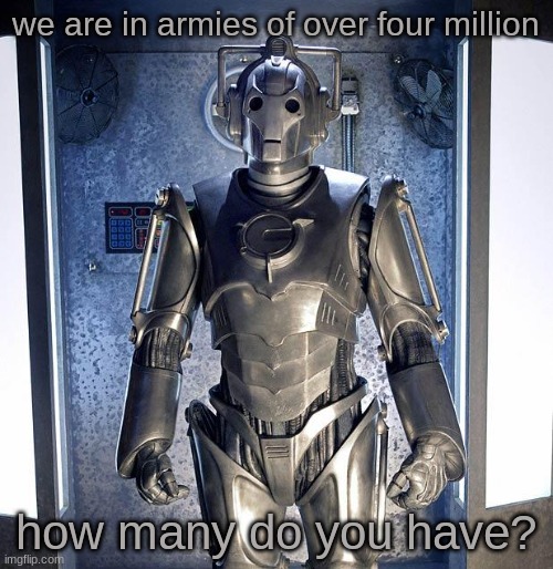 Cyberman | we are in armies of over four million how many do you have? | image tagged in cyberman | made w/ Imgflip meme maker