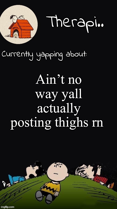 Haha 10 upvotes and I do it (don’t.) | Ain’t no way yall actually posting thighs rn | image tagged in therapis charlie brown temp | made w/ Imgflip meme maker