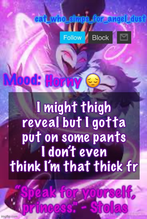 cat Stolas temp | Horny 😔; I might thigh reveal but I gotta put on some pants I don’t even think I’m that thick fr | image tagged in cat stolas temp | made w/ Imgflip meme maker