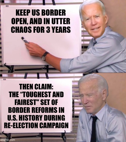 KEEP US BORDER OPEN, AND IN UTTER CHAOS FOR 3 YEARS; THEN CLAIM: THE “TOUGHEST AND FAIREST" SET OF BORDER REFORMS IN U.S. HISTORY DURING RE-ELECTION CAMPAIGN; @CALVINFREEMAN1 | image tagged in joe biden,maga,secure the border,donald trump,republicans,trump to gop | made w/ Imgflip meme maker