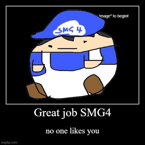 Great job SMG4 | no one likes you | image tagged in funny,demotivationals | made w/ Imgflip demotivational maker
