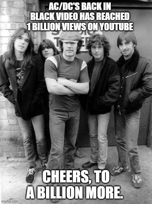 AC/DC | AC/DC'S BACK IN BLACK VIDEO HAS REACHED 1 BILLION VIEWS ON YOUTUBE; CHEERS, TO A BILLION MORE. | image tagged in billionaire,youtube,views | made w/ Imgflip meme maker
