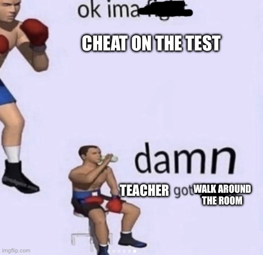 damn got hands | CHEAT ON THE TEST; TEACHER; WALK AROUND THE ROOM | image tagged in damn got hands | made w/ Imgflip meme maker