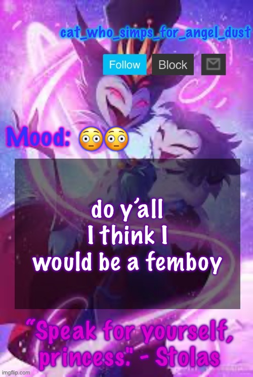 I know I’m submissive but | 😳😳; do y’all I think I would be a femboy | image tagged in cat stolas temp | made w/ Imgflip meme maker