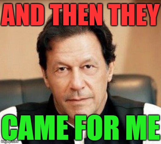 Pakistan ex-PM Imran Khan, wife, jailed for 14 years in graft case | AND THEN THEY; CAME FOR ME | image tagged in imran khan prism,khan,law,jail,pakistan,treason | made w/ Imgflip meme maker