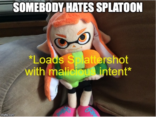 Loads Splattershot with malicious intent | SOMEBODY HATES SPLATOON | image tagged in loads splattershot with malicious intent | made w/ Imgflip meme maker