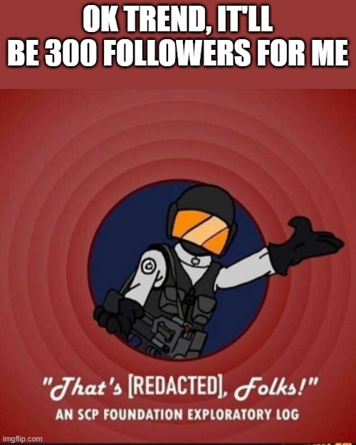 That's [REDACTED], folks! | OK TREND, IT'LL BE 300 FOLLOWERS FOR ME | image tagged in that's redacted folks | made w/ Imgflip meme maker