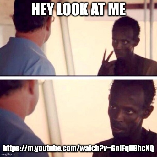 Imgflip Slander | HEY LOOK AT ME; https://m.youtube.com/watch?v=GniFqHBhcNQ | image tagged in memes,captain phillips - i'm the captain now | made w/ Imgflip meme maker