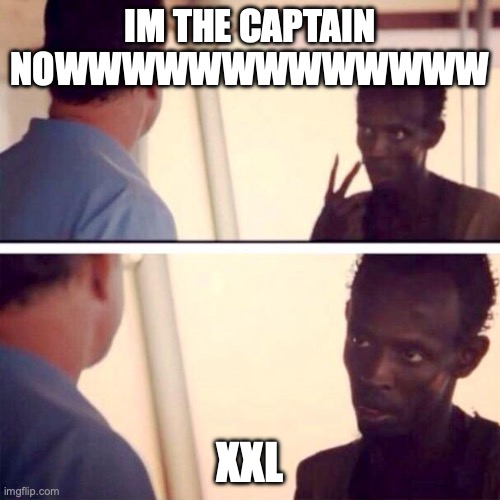 Captain Phillips - I'm The Captain Now Meme | IM THE CAPTAIN NOWWWWWWWWWWWWW; XXL | image tagged in memes,captain phillips - i'm the captain now | made w/ Imgflip meme maker
