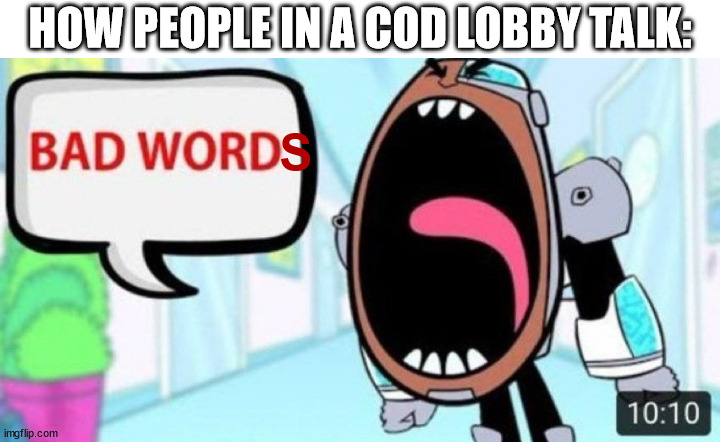 cod lobbies | HOW PEOPLE IN A COD LOBBY TALK:; S | image tagged in cyborg shouting bad word,call of duty,cod,swearing,swear word,cod lobby | made w/ Imgflip meme maker