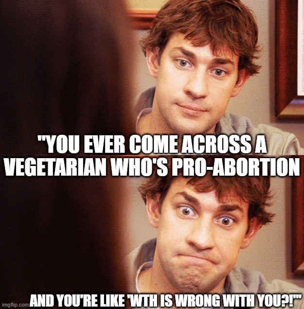 Leftist Logic: Pro-Abortion Vegetarian | "YOU EVER COME ACROSS A VEGETARIAN WHO'S PRO-ABORTION; AND YOU'RE LIKE 'WTH IS WRONG WITH YOU?!'" | image tagged in awkward office,abortion,vegetarian | made w/ Imgflip meme maker