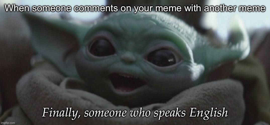 English | When someone comments on your meme with another meme; Finally, someone who speaks English | image tagged in happy baby yoda,english,meme,comment | made w/ Imgflip meme maker