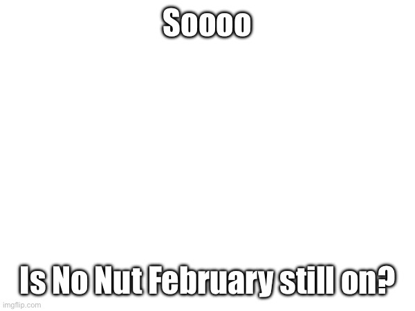 I’m not losing on the first day bro | Soooo; Is No Nut February still on? | image tagged in no nut november,nnn | made w/ Imgflip meme maker