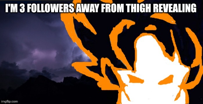 LowTeirGoob | I'M 3 FOLLOWERS AWAY FROM THIGH REVEALING | image tagged in lowteirgoob | made w/ Imgflip meme maker