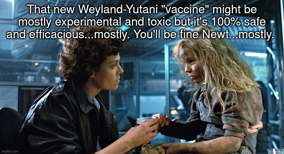 Weyland-Yutani | That new Weyland-Yutani "vaccine" might be mostly experimental and toxic but it's 100% safe and efficacious...mostly. You'll be fine Newt...mostly. | image tagged in covid | made w/ Imgflip meme maker