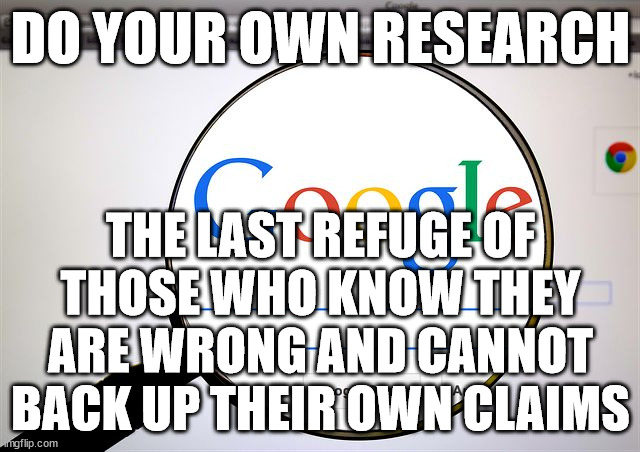 do your own research | DO YOUR OWN RESEARCH; THE LAST REFUGE OF THOSE WHO KNOW THEY ARE WRONG AND CANNOT BACK UP THEIR OWN CLAIMS | image tagged in google search | made w/ Imgflip meme maker