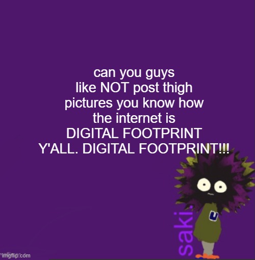 update | can you guys like NOT post thigh pictures you know how the internet is
DIGITAL FOOTPRINT Y'ALL. DIGITAL FOOTPRINT!!! | image tagged in update | made w/ Imgflip meme maker
