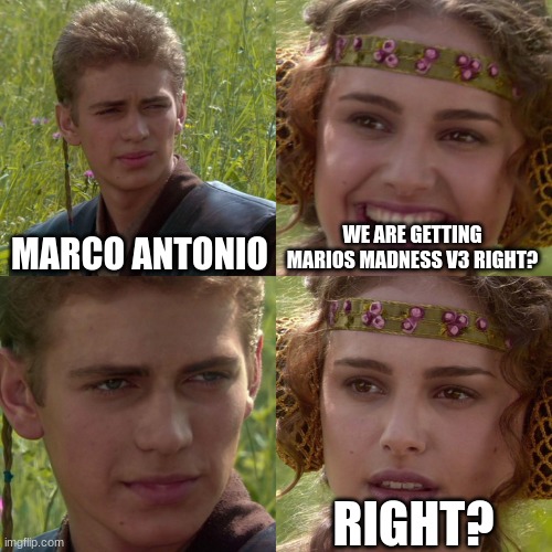 why no v3? | MARCO ANTONIO; WE ARE GETTING MARIOS MADNESS V3 RIGHT? RIGHT? | image tagged in anakin padme 4 panel | made w/ Imgflip meme maker