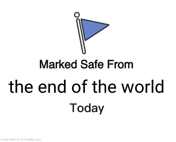 It truly works. The world did not end today. | the end of the world | image tagged in memes,marked safe from | made w/ Imgflip meme maker