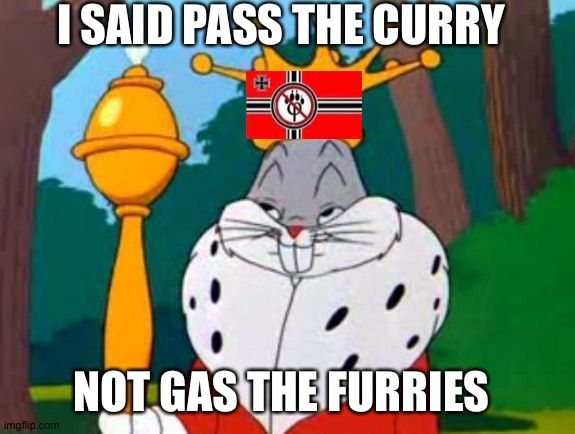 Bugs Bunny King | I SAID PASS THE CURRY NOT GAS THE FURRIES | image tagged in bugs bunny king | made w/ Imgflip meme maker