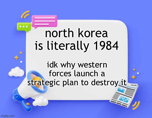 facebook ahh announcement template | north korea is literally 1984; idk why western forces launch a strategic plan to destroy it | image tagged in facebook ahh announcement template | made w/ Imgflip meme maker