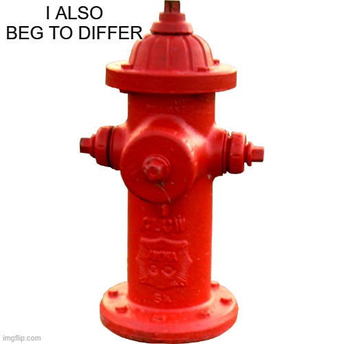 Fire hydrant  | I ALSO BEG TO DIFFER | image tagged in fire hydrant | made w/ Imgflip meme maker