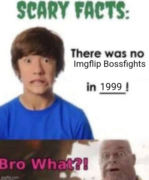 =0 (warden_j note: thanks for the meme idea) | Imgflip Bossfights; 1999 | image tagged in scary facts | made w/ Imgflip meme maker