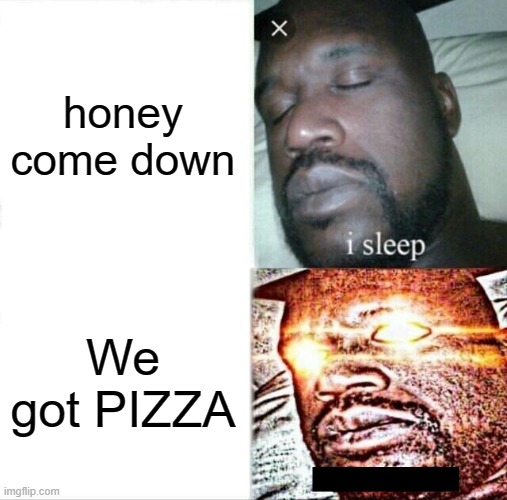 Sleeping Shaq Meme | honey come down; We got PIZZA | image tagged in memes,sleeping shaq | made w/ Imgflip meme maker
