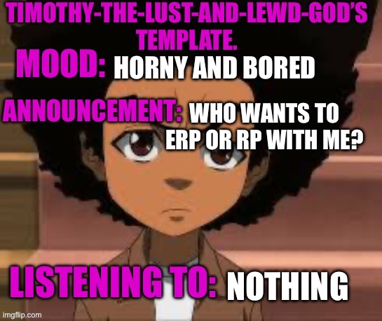 I’m bored as hell and AI aint cutting it. | HORNY AND BORED; WHO WANTS TO ERP OR RP WITH ME? NOTHING | image tagged in timothy-the-lust-and-lewd-god s template | made w/ Imgflip meme maker