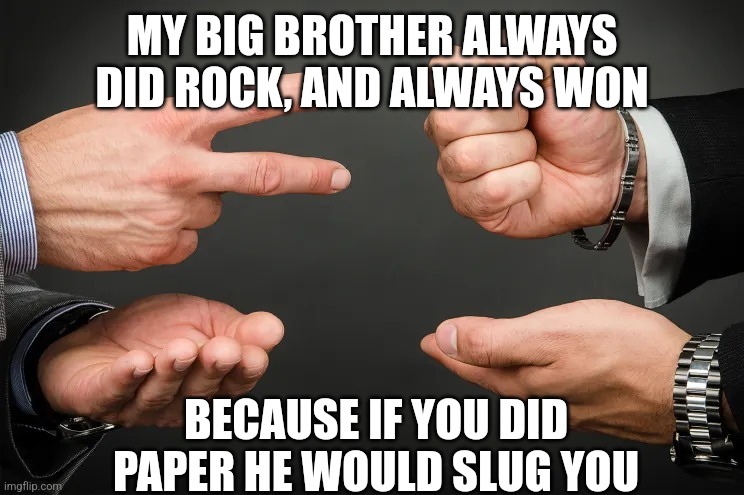 Rock Paper Scissors | MY BIG BROTHER ALWAYS DID ROCK, AND ALWAYS WON; BECAUSE IF YOU DID PAPER HE WOULD SLUG YOU | image tagged in rock paper scissors | made w/ Imgflip meme maker
