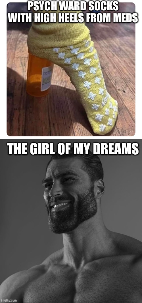 Crazy girl | PSYCH WARD SOCKS WITH HIGH HEELS FROM MEDS; THE GIRL OF MY DREAMS | image tagged in giga chad,crazy,psycho | made w/ Imgflip meme maker