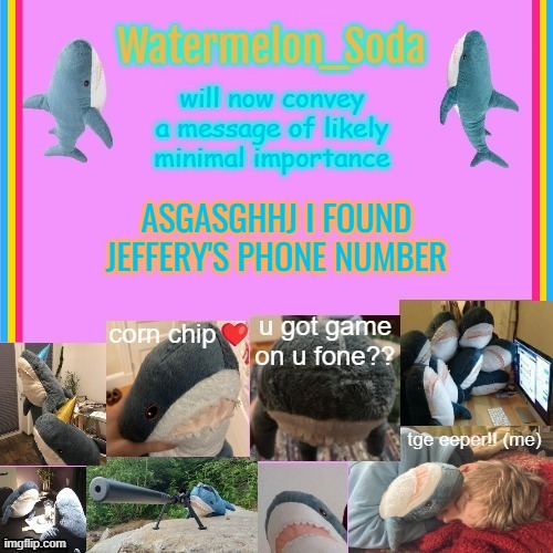 im so silly | ASGASGHHJ I FOUND JEFFERY'S PHONE NUMBER | image tagged in soda's gayass blahaj temp | made w/ Imgflip meme maker