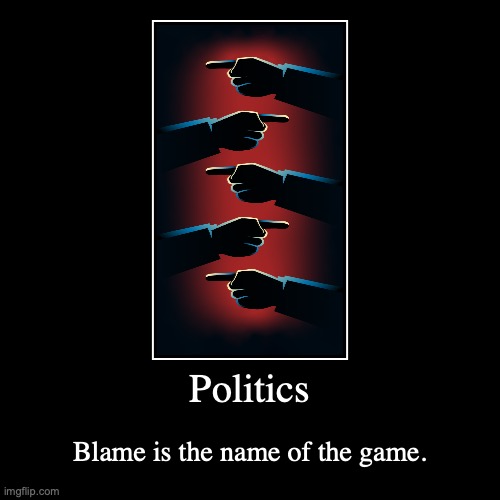 Politics | Blame is the name of the game. | image tagged in funny,demotivationals | made w/ Imgflip demotivational maker
