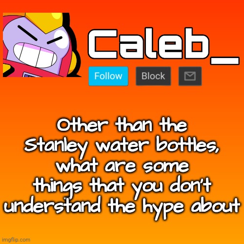 Caleb_ 3rd Announcement Template | Other than the Stanley water bottles, what are some things that you don't understand the hype about | image tagged in caleb_ 3rd announcement template | made w/ Imgflip meme maker