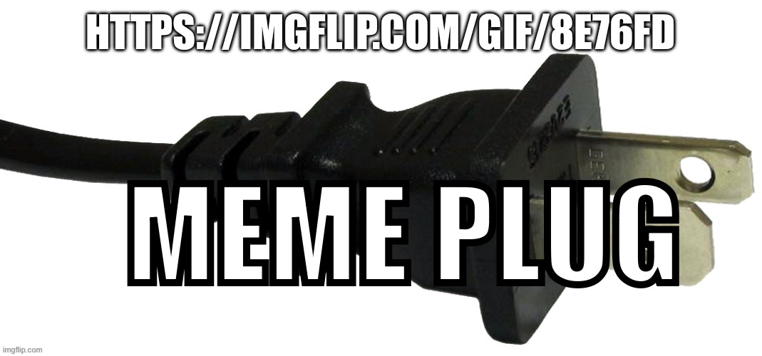 plug | HTTPS://IMGFLIP.COM/GIF/8E76FD; MEME PLUG | image tagged in plug | made w/ Imgflip meme maker