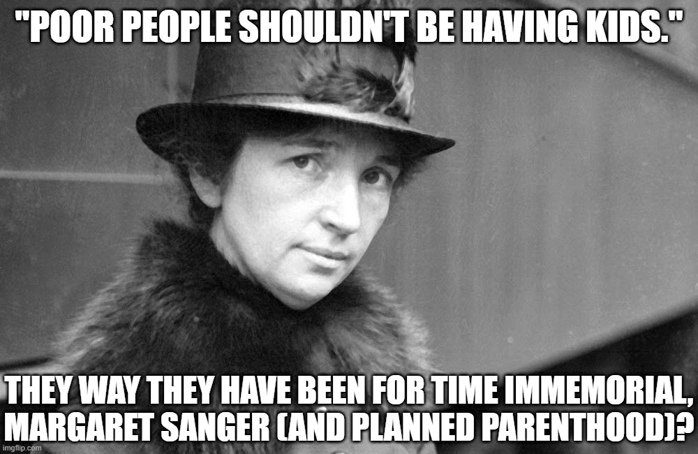 Poor People Have Had Kids Forever | "POOR PEOPLE SHOULDN'T BE HAVING KIDS."; THEY WAY THEY HAVE BEEN FOR TIME IMMEMORIAL, MARGARET SANGER (AND PLANNED PARENTHOOD)? | image tagged in margaret sanger 1917,abortion,planned parenthood | made w/ Imgflip meme maker