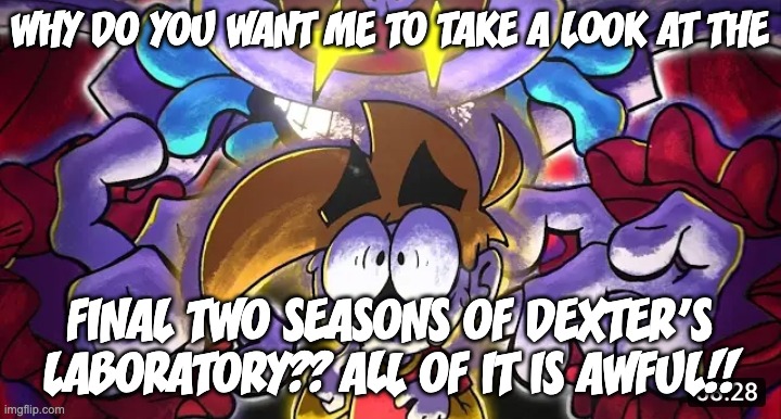 LS Mark hates the Chris Savino era of Dexter's Laboratory. | WHY DO YOU WANT ME TO TAKE A LOOK AT THE; FINAL TWO SEASONS OF DEXTER'S LABORATORY?? ALL OF IT IS AWFUL!! | image tagged in chased,chris savino,dexters lab,ls mark | made w/ Imgflip meme maker