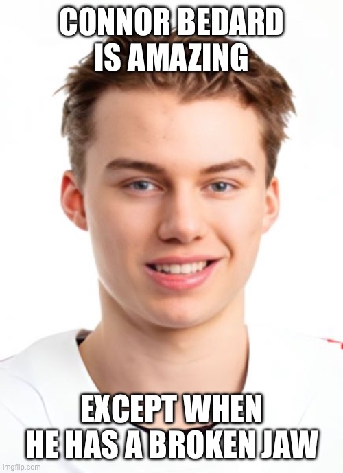 Connor Bedard | CONNOR BEDARD IS AMAZING; EXCEPT WHEN HE HAS A BROKEN JAW | image tagged in connor bedard,nhl,ice hockey,hockey,injury | made w/ Imgflip meme maker