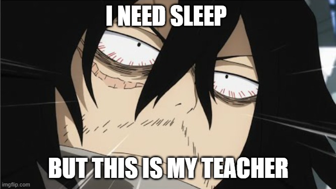 My Hero Academia Shota Aizawa 2 | I NEED SLEEP; BUT THIS IS MY TEACHER | image tagged in my hero academia shota aizawa 2 | made w/ Imgflip meme maker