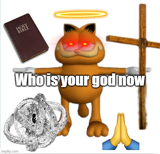 Who is your God now | Who is your god now | image tagged in garfield t-pose,garfield,red eyes | made w/ Imgflip meme maker