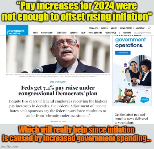 Your tax dollars at waste... | “Pay increases for 2024 were not enough to offset rising inflation"; Which will really help since inflation is caused by increased government spending... | image tagged in govt,inflation | made w/ Imgflip meme maker