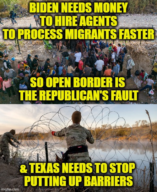Genuine idiocy or just gaslighting? | BIDEN NEEDS MONEY
TO HIRE AGENTS
TO PROCESS MIGRANTS FASTER; SO OPEN BORDER IS 
THE REPUBLICAN'S FAULT; & TEXAS NEEDS TO STOP 
PUTTING UP BARRIERS | image tagged in joe biden | made w/ Imgflip meme maker