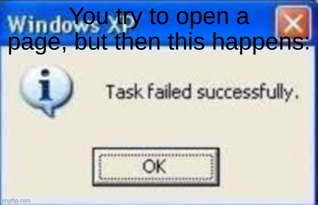 Windows task failed | You try to open a page, but then this happens: | image tagged in windows task failed,memes | made w/ Imgflip meme maker