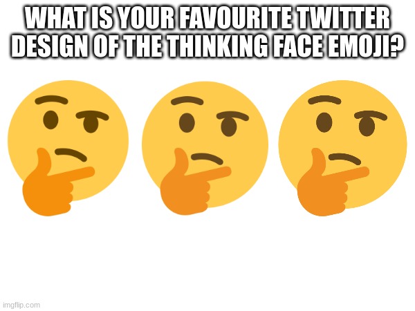 WHAT IS YOUR FAVOURITE TWITTER DESIGN OF THE THINKING FACE EMOJI? | image tagged in twitter,emoji,emojis | made w/ Imgflip meme maker