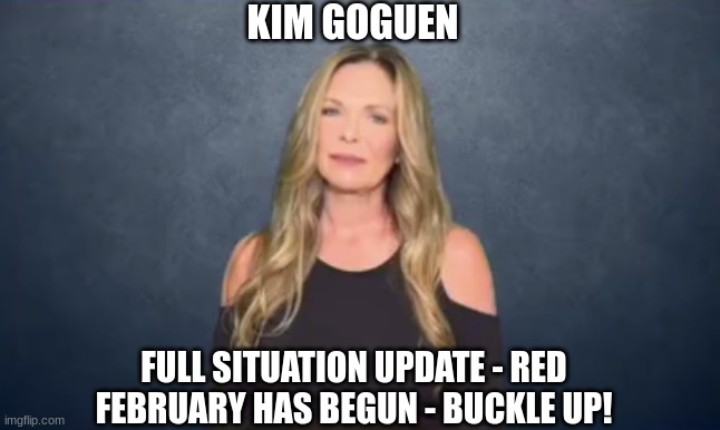 Kim Goguen: Full Situation Update - Red February Has Begun - Buckle Up! (Video)