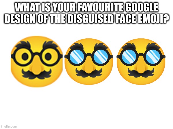 WHAT IS YOUR FAVOURITE GOOGLE DESIGN OF THE DISGUISED FACE EMOJI? | image tagged in emoji,emojis | made w/ Imgflip meme maker