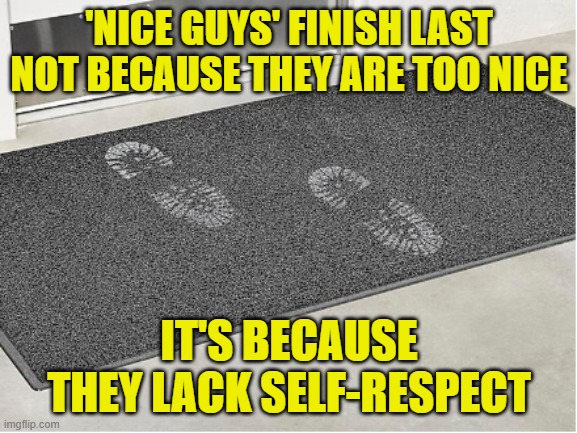 Nice Guys finish last | 'NICE GUYS' FINISH LAST NOT BECAUSE THEY ARE TOO NICE; IT'S BECAUSE THEY LACK SELF-RESPECT | image tagged in doormat,nice guy,dating | made w/ Imgflip meme maker
