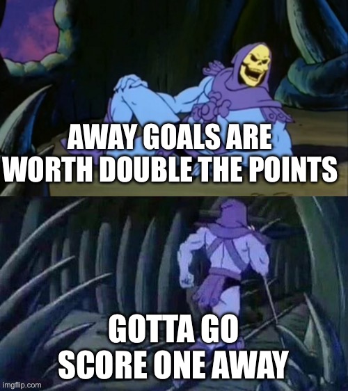 Skeletor disturbing facts | AWAY GOALS ARE WORTH DOUBLE THE POINTS; GOTTA GO SCORE ONE AWAY | image tagged in skeletor disturbing facts | made w/ Imgflip meme maker